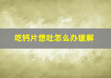 吃钙片想吐怎么办缓解