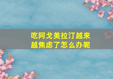 吃阿戈美拉汀越来越焦虑了怎么办呢