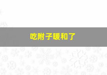 吃附子暖和了