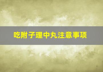 吃附子理中丸注意事项