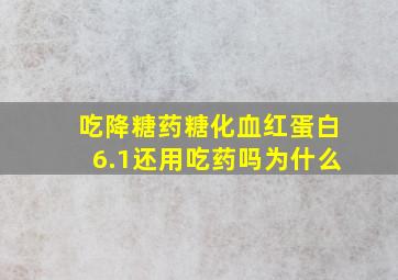 吃降糖药糖化血红蛋白6.1还用吃药吗为什么