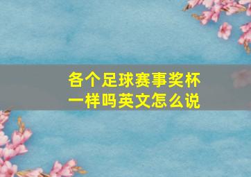 各个足球赛事奖杯一样吗英文怎么说