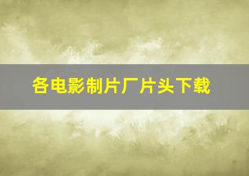 各电影制片厂片头下载