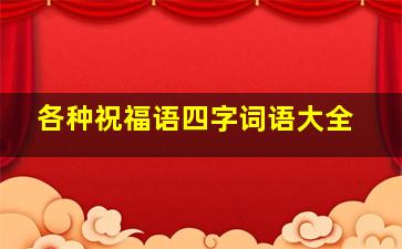 各种祝福语四字词语大全