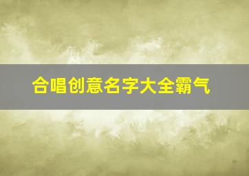 合唱创意名字大全霸气