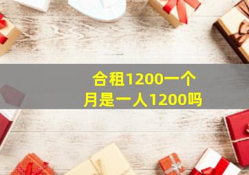 合租1200一个月是一人1200吗