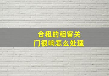 合租的租客关门很响怎么处理