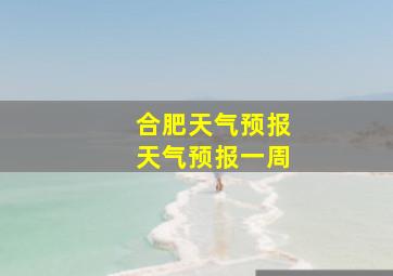 合肥天气预报天气预报一周