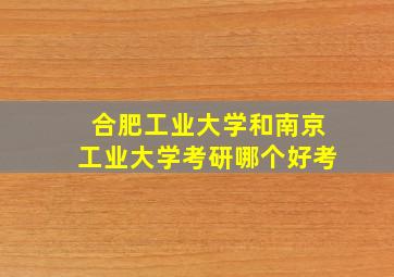 合肥工业大学和南京工业大学考研哪个好考