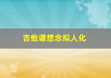 吉他谱想念拟人化