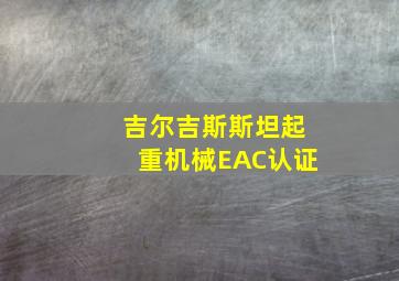 吉尔吉斯斯坦起重机械EAC认证