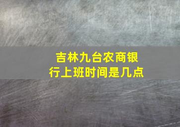 吉林九台农商银行上班时间是几点