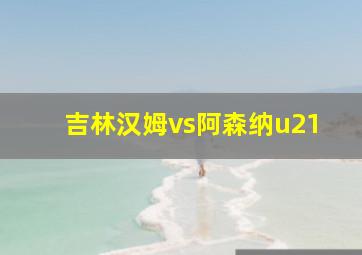 吉林汉姆vs阿森纳u21