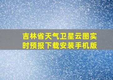 吉林省天气卫星云图实时预报下载安装手机版