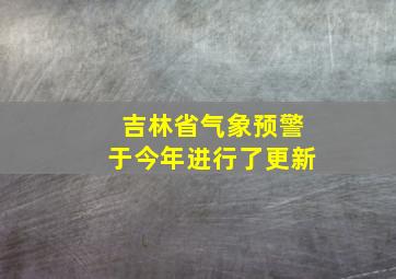 吉林省气象预警于今年进行了更新