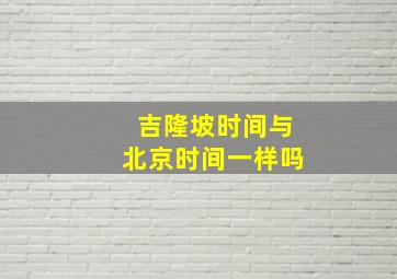 吉隆坡时间与北京时间一样吗