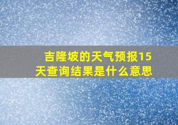 吉隆坡的天气预报15天查询结果是什么意思