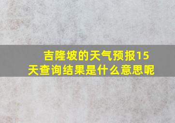 吉隆坡的天气预报15天查询结果是什么意思呢