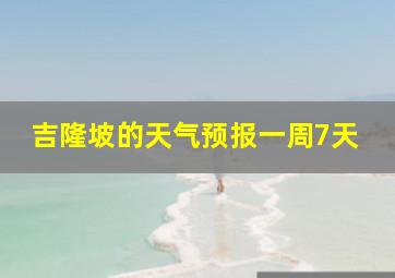 吉隆坡的天气预报一周7天