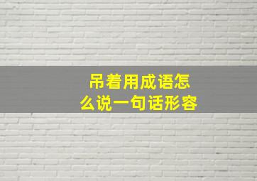 吊着用成语怎么说一句话形容