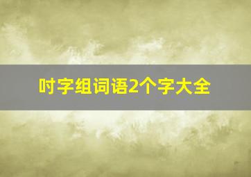 吋字组词语2个字大全