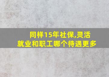 同样15年社保,灵活就业和职工哪个待遇更多