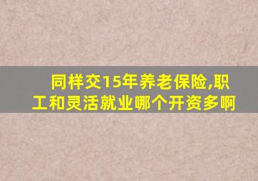 同样交15年养老保险,职工和灵活就业哪个开资多啊