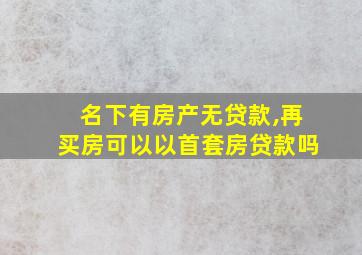 名下有房产无贷款,再买房可以以首套房贷款吗