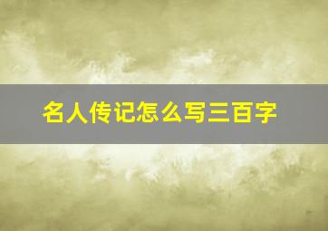 名人传记怎么写三百字