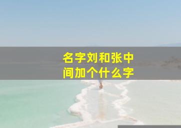 名字刘和张中间加个什么字