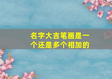 名字大吉笔画是一个还是多个相加的