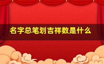 名字总笔划吉祥数是什么