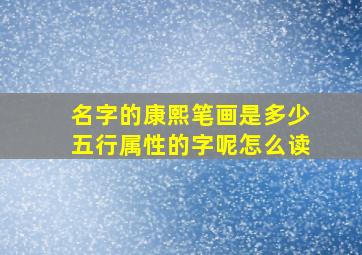 名字的康熙笔画是多少五行属性的字呢怎么读