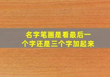 名字笔画是看最后一个字还是三个字加起来