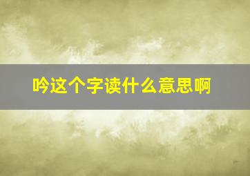 吟这个字读什么意思啊