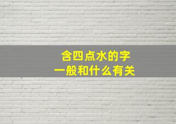 含四点水的字一般和什么有关