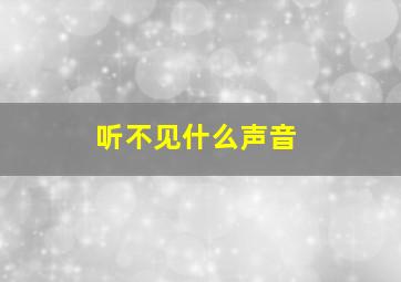 听不见什么声音