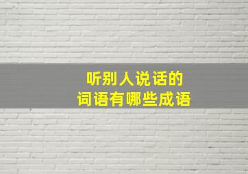 听别人说话的词语有哪些成语