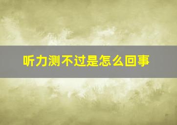 听力测不过是怎么回事