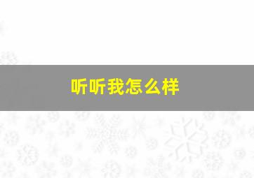 听听我怎么样