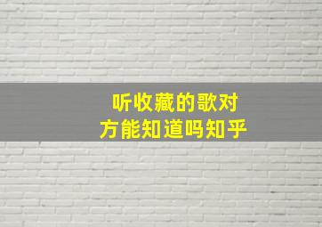 听收藏的歌对方能知道吗知乎