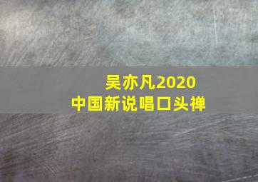 吴亦凡2020中国新说唱口头禅