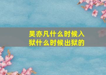 吴亦凡什么时候入狱什么时候出狱的