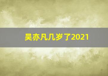 吴亦凡几岁了2021