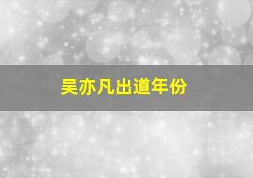 吴亦凡出道年份