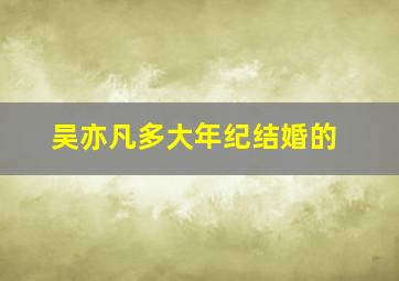 吴亦凡多大年纪结婚的