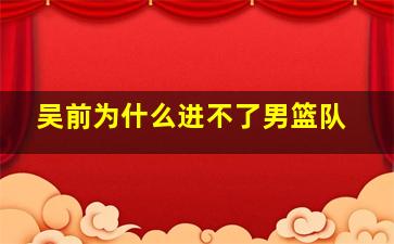 吴前为什么进不了男篮队