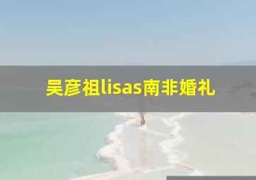 吴彦祖lisas南非婚礼