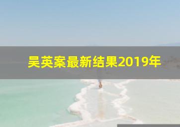 吴英案最新结果2019年