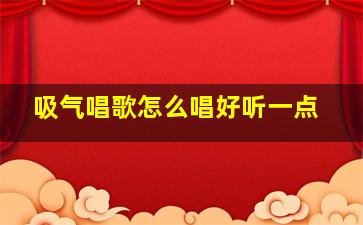 吸气唱歌怎么唱好听一点